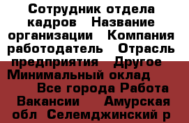 Сотрудник отдела кадров › Название организации ­ Компания-работодатель › Отрасль предприятия ­ Другое › Минимальный оклад ­ 19 000 - Все города Работа » Вакансии   . Амурская обл.,Селемджинский р-н